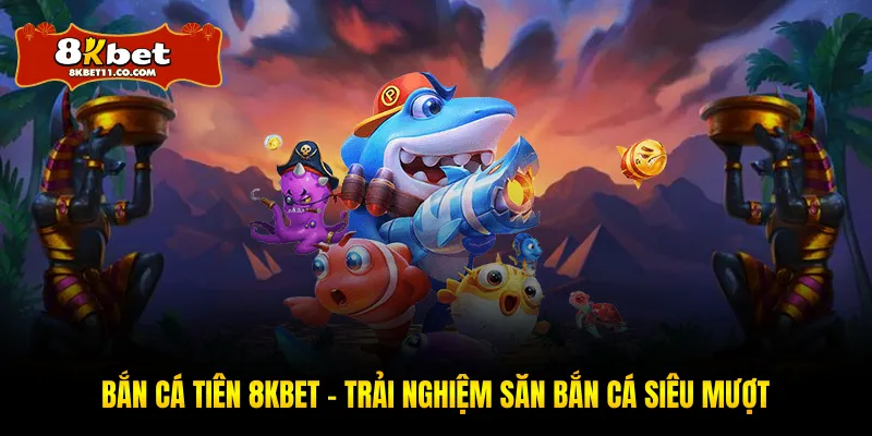 Bắn Cá Tiên 8KBET – Trải Nghiệm Săn Bắn Cá Siêu Mượt