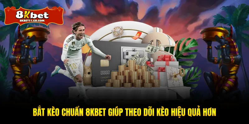 Bắt Kèo Chuẩn 8KBET Giúp Theo Dõi Kèo Hiệu Quả Hơn