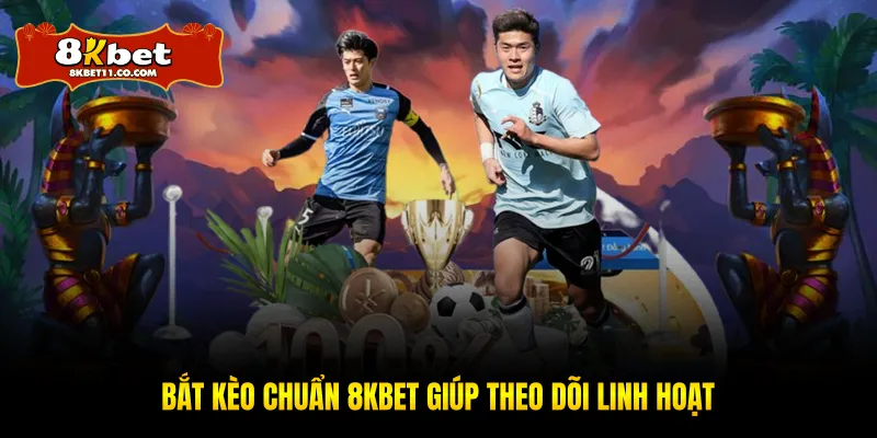 Bắt kèo chuẩn 8KBET giúp theo dõi linh hoạt