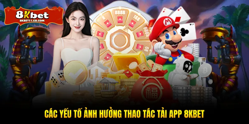 Các yếu tố ảnh hưởng thao tác tải app 8KBET