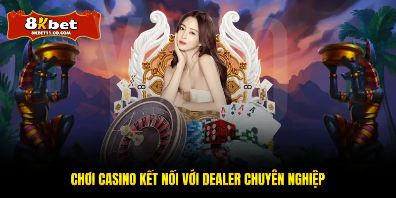 Chơi Casino kết nối với dealer chuyên nghiệp