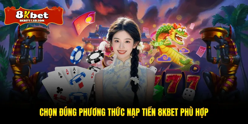 Chọn đúng phương thức nạp tiền 8KBET phù hợp