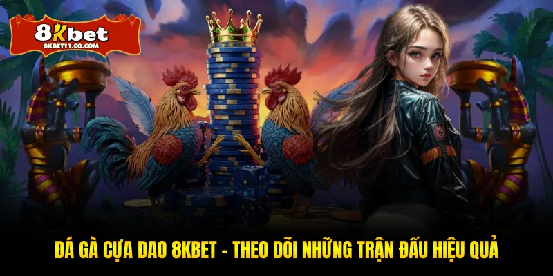 Đá Gà Cựa Dao 8KBET – Theo Dõi Những Trận Đấu Hiệu Quả