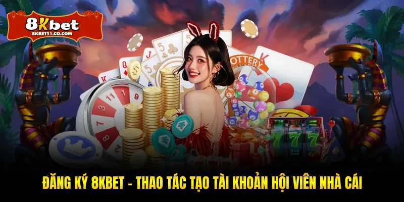 Đăng Ký 8KBET - Thao Tác Tạo Tài Khoản Hội Viên Nhà Cái