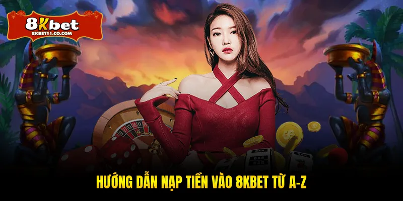 Hướng dẫn nạp tiền vào 8KBET từ A-Z