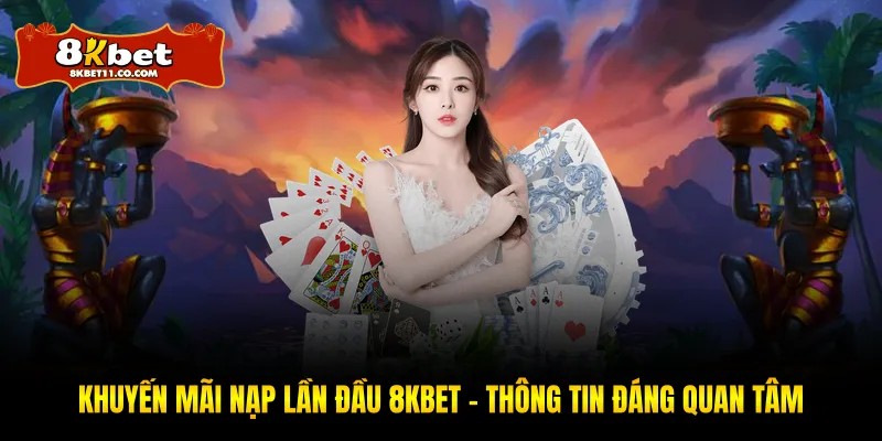Khuyến Mãi Nạp Lần Đầu 8KBET – Thông Tin Đáng Quan Tâm