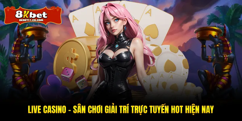 Live Casino - Sân Chơi Giải Trí Trực Tuyến Hot Hiện Nay