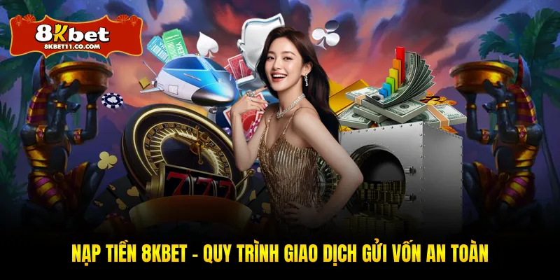 Nạp Tiền 8KBET - Quy Trình Giao Dịch Gửi Vốn An Toàn