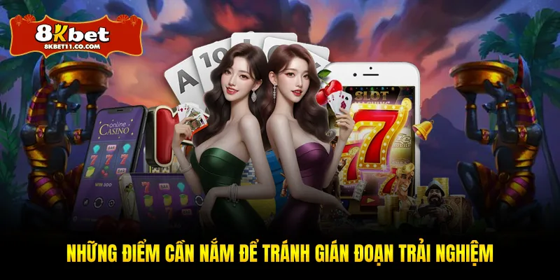 Những điểm cần nắm để tránh gián đoạn trải nghiệm