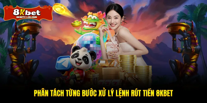 Phân tách từng bước xử lý lệnh rút tiền 8KBET