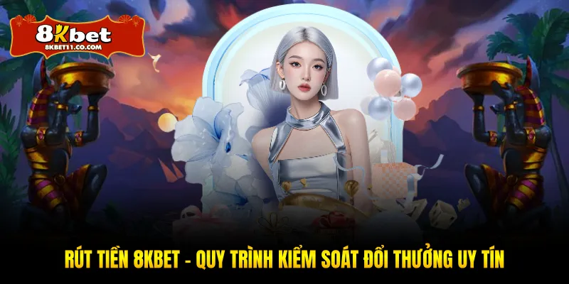 Rút Tiền 8KBET - Quy Trình Kiểm Soát Đổi Thưởng Uy Tín
